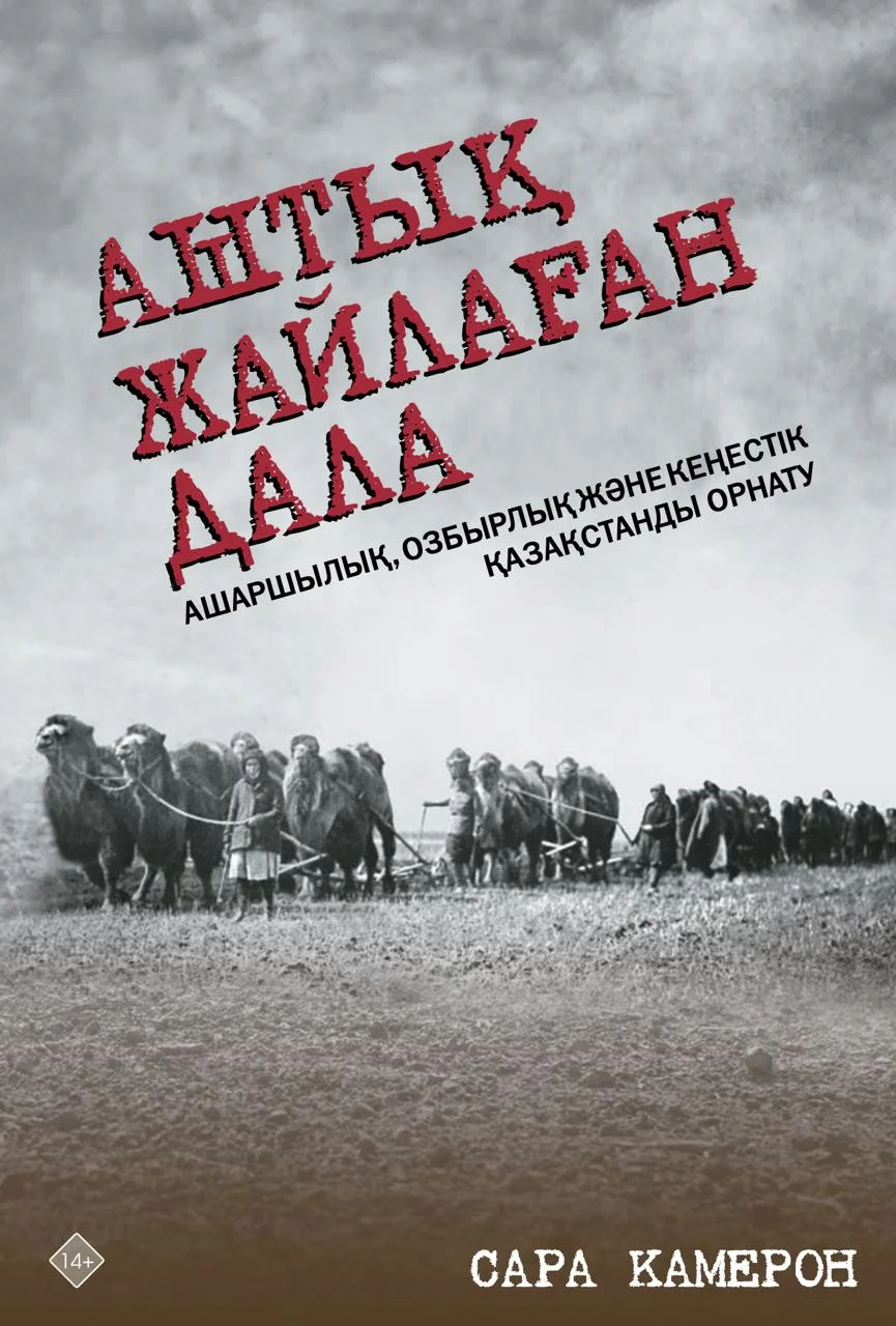 Сара Камерон. Аштық жайлаған дала: ашаршылық, озбырлық және кеңестік Қазақстанды орнату
