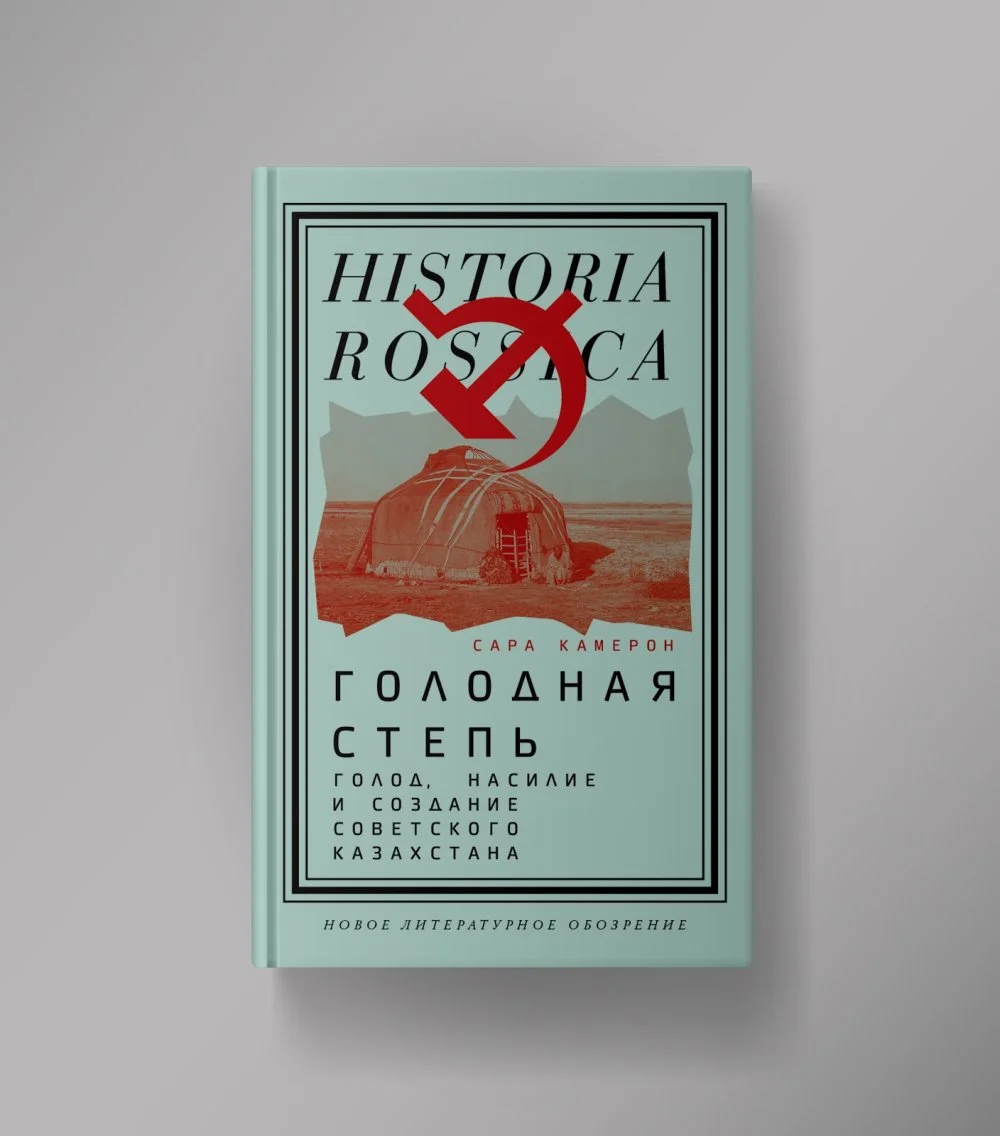 Сара Камерон. Голодная степь: Голод, насилие и создание советского Казахстана