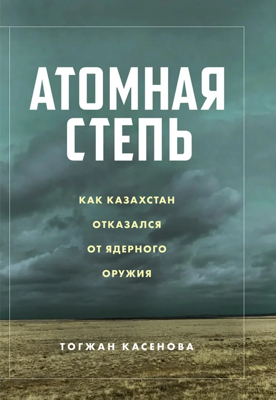 Тогжан Касенова. «Атомная степь: как Казахстан отказался от ядерного оружия» / Meloman