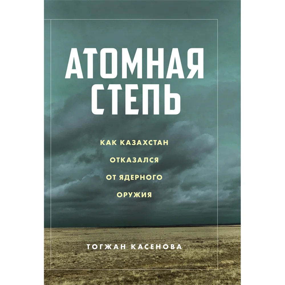 Тогжан Касенова, «Атомная степь: Как Казахстан отказался от ядерного оружия» (Atomic Steppe: How Kazakhstan Gave Up the Bomb)/Meloman